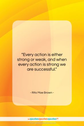 Rita Mae Brown quote: “Every action is either strong or weak,…”- at QuotesQuotesQuotes.com