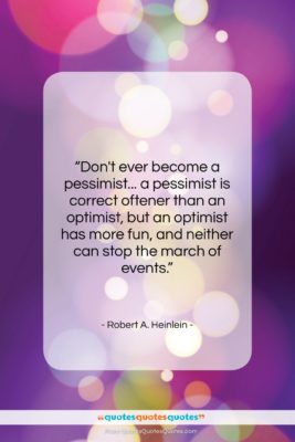 Robert A. Heinlein quote: “Don’t ever become a pessimist… a pessimist…”- at QuotesQuotesQuotes.com
