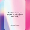 Robert A. Heinlein quote: “Don’t handicap your children by making their…”- at QuotesQuotesQuotes.com