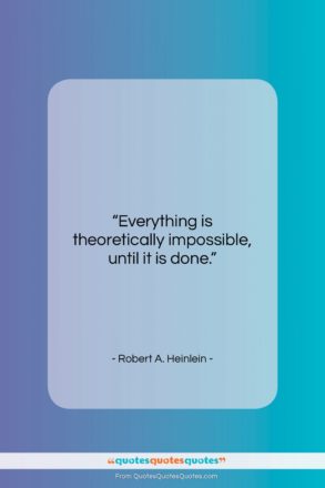 Robert A. Heinlein quote: “Everything is theoretically impossible, until it is…”- at QuotesQuotesQuotes.com