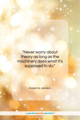 Robert A. Heinlein quote: “Never worry about theory as long as…”- at QuotesQuotesQuotes.com