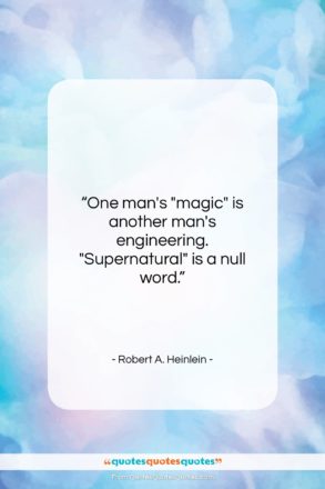 Robert A. Heinlein quote: “One man’s “magic” is another man’s engineering….”- at QuotesQuotesQuotes.com