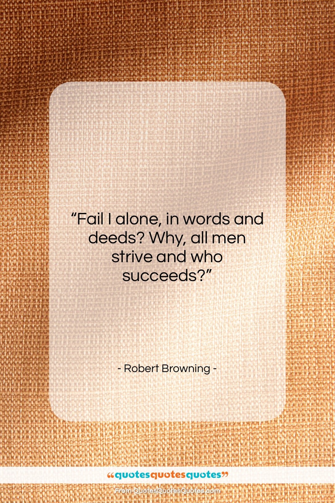 Robert Browning quote: “Fail I alone, in words and deeds?…”- at QuotesQuotesQuotes.com