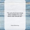 Robert Browning quote: “Tis not what man Does which exalts…”- at QuotesQuotesQuotes.com