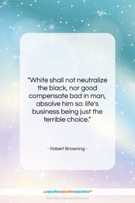 Robert Browning quote: “White shall not neutralize the black, nor…”- at QuotesQuotesQuotes.com
