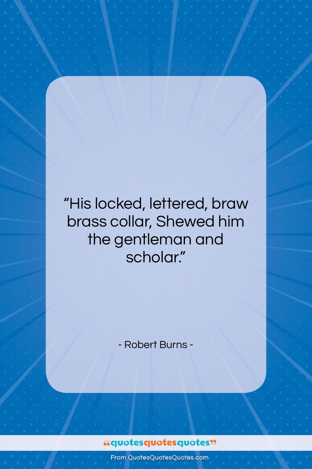 Robert Burns quote: “His locked, lettered, braw brass collar, Shewed…”- at QuotesQuotesQuotes.com