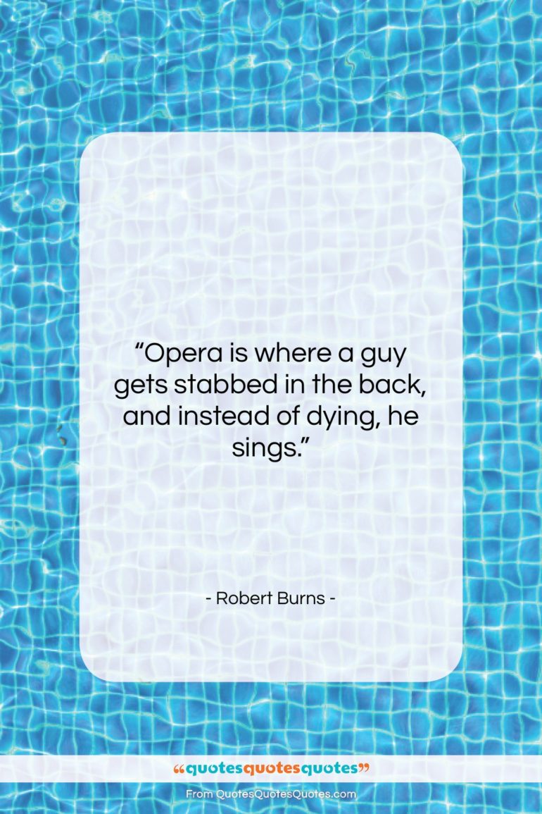Robert Burns quote: “Opera is where a guy gets stabbed…”- at QuotesQuotesQuotes.com