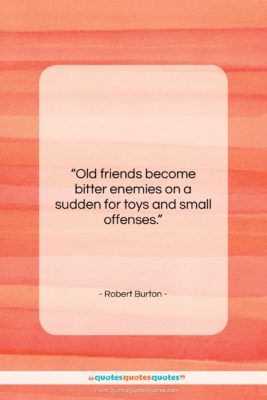 Robert Burton quote: “Old friends become bitter enemies on a…”- at QuotesQuotesQuotes.com