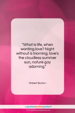 Robert Burton quote: “What is life, when wanting love? Night…”- at QuotesQuotesQuotes.com