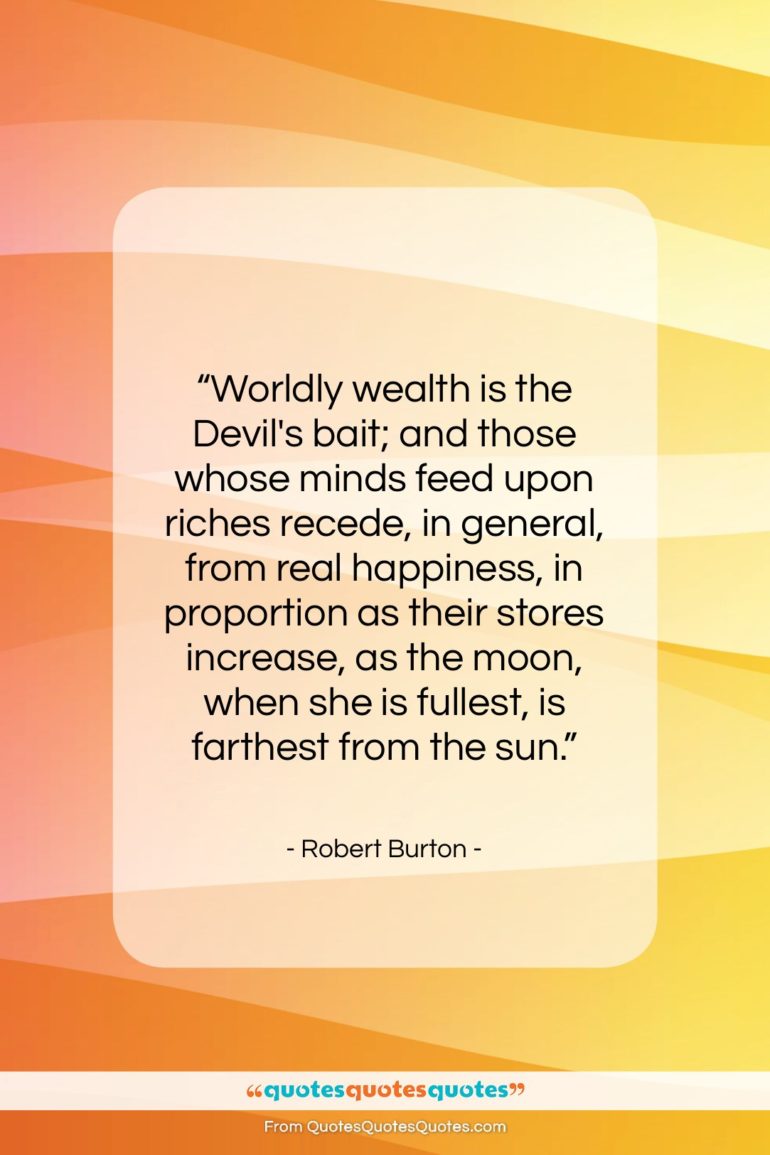 Robert Burton quote: “Worldly wealth is the Devil’s bait; and…”- at QuotesQuotesQuotes.com