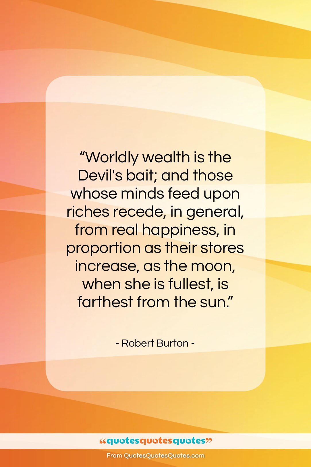 Robert Burton quote: “Worldly wealth is the Devil’s bait; and…”- at QuotesQuotesQuotes.com