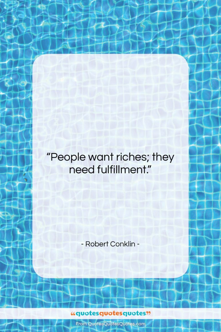 Robert Conklin quote: “People want riches; they need fulfillment….”- at QuotesQuotesQuotes.com
