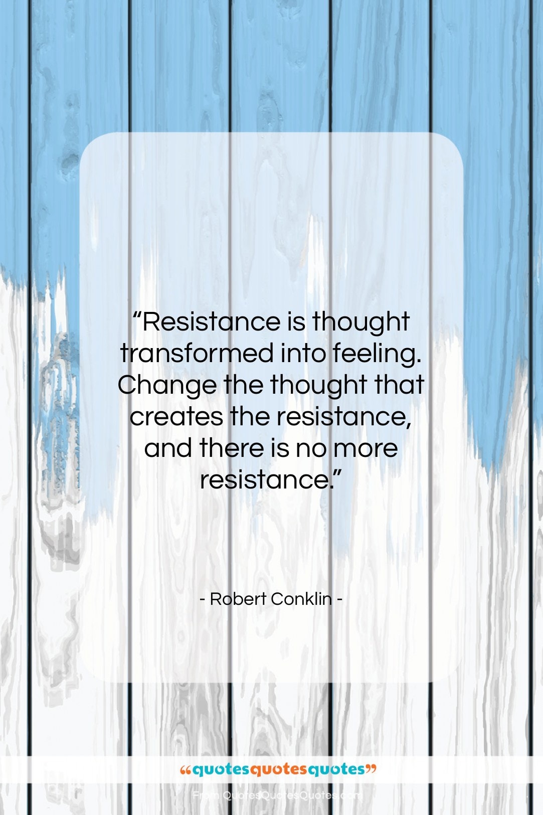 Robert Conklin quote: “Resistance is thought transformed into feeling. Change…”- at QuotesQuotesQuotes.com