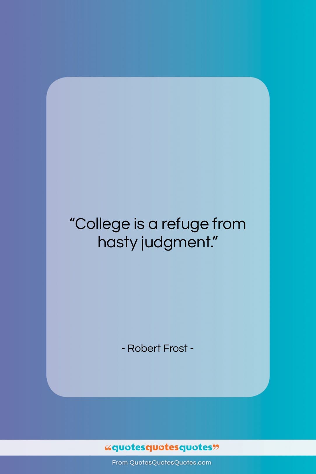Robert Frost quote: “College is a refuge from hasty judgment….”- at QuotesQuotesQuotes.com