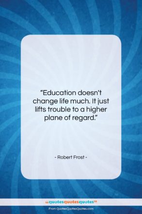 Robert Frost quote: “Education doesn’t change life much. It just…”- at QuotesQuotesQuotes.com