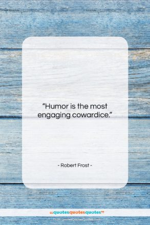 Robert Frost quote: “Humor is the most engaging cowardice….”- at QuotesQuotesQuotes.com