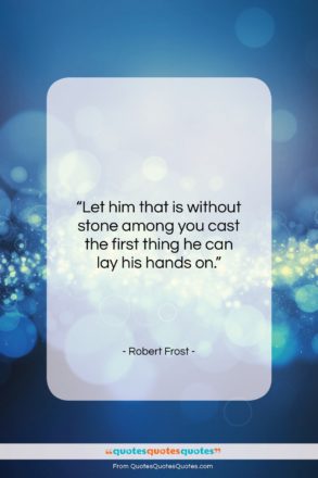 Robert Frost quote: “Let him that is without stone among…”- at QuotesQuotesQuotes.com