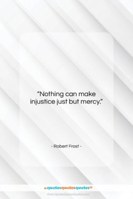 Robert Frost quote: “Nothing can make injustice just but mercy….”- at QuotesQuotesQuotes.com