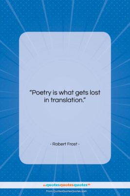 Robert Frost quote: “Poetry is what gets lost in translation….”- at QuotesQuotesQuotes.com