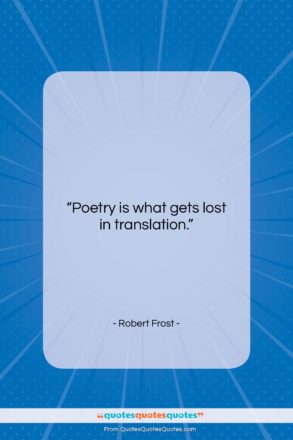 Robert Frost quote: “Poetry is what gets lost in translation….”- at QuotesQuotesQuotes.com