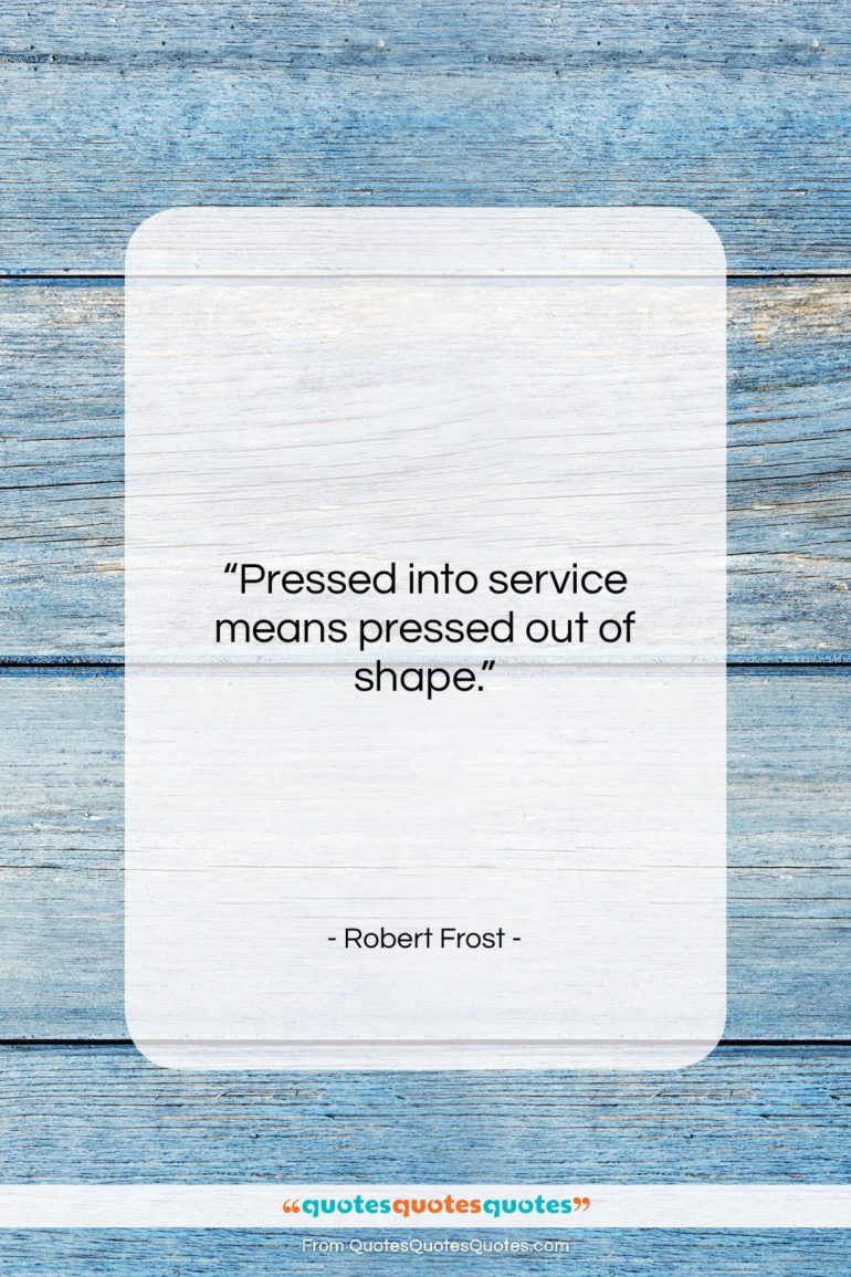 Robert Frost quote: “Pressed into service means pressed out of…”- at QuotesQuotesQuotes.com