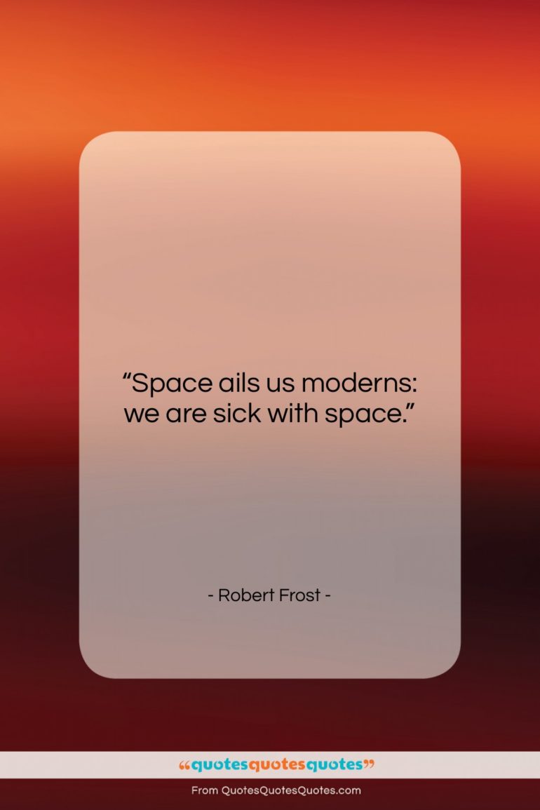 Robert Frost quote: “Space ails us moderns: we are sick…”- at QuotesQuotesQuotes.com