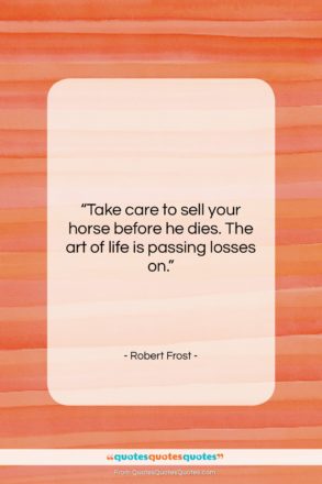 Robert Frost quote: “Take care to sell your horse before…”- at QuotesQuotesQuotes.com