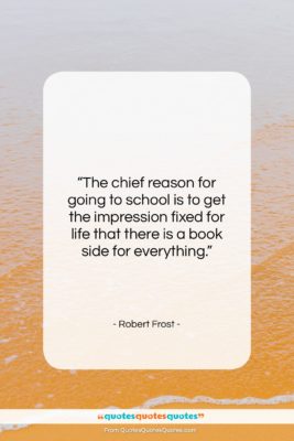 Robert Frost quote: “The chief reason for going to school…”- at QuotesQuotesQuotes.com