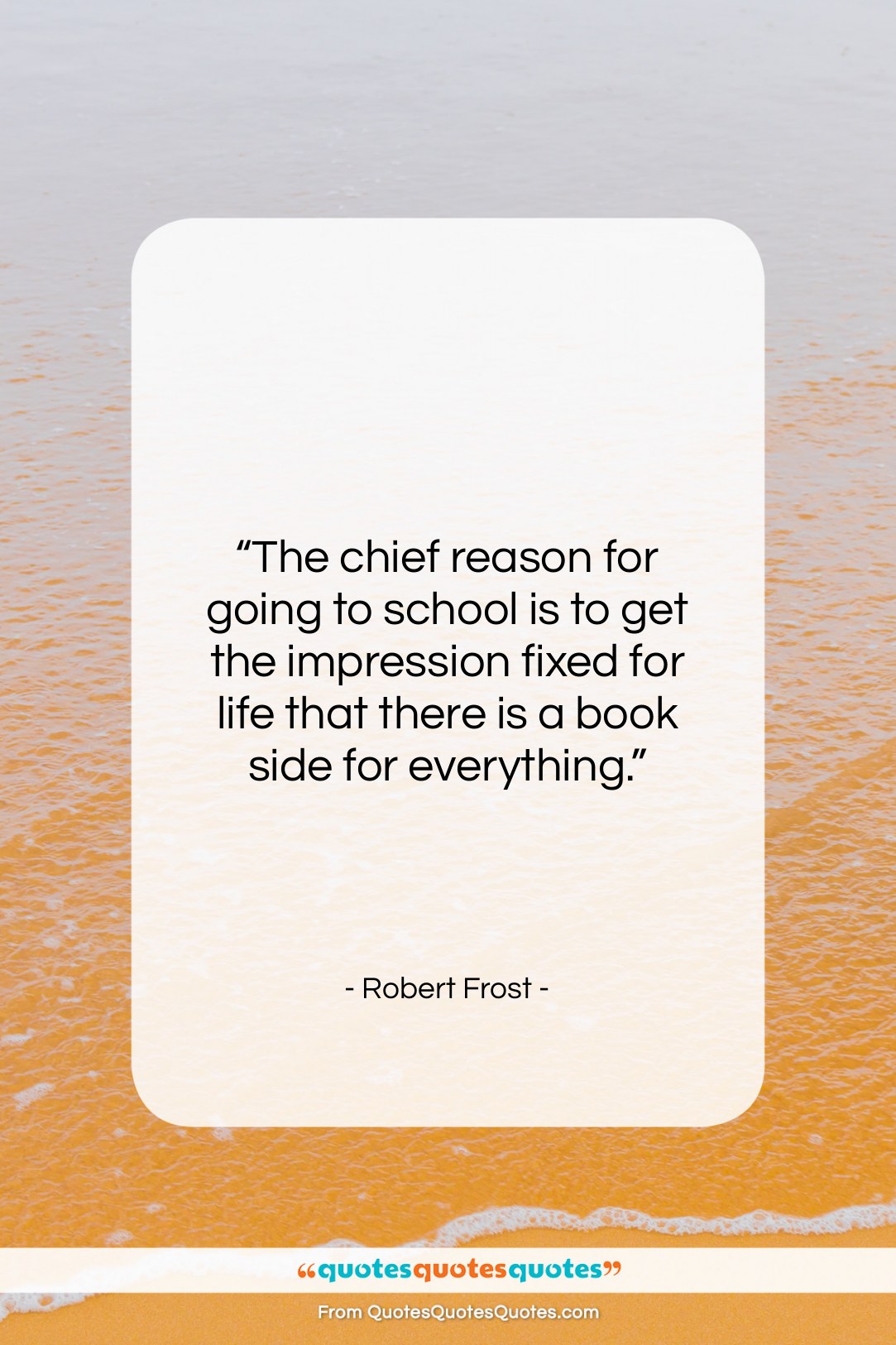 Robert Frost quote: “The chief reason for going to school…”- at QuotesQuotesQuotes.com