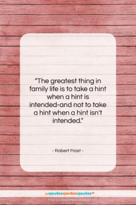 Robert Frost quote: “The greatest thing in family life is…”- at QuotesQuotesQuotes.com