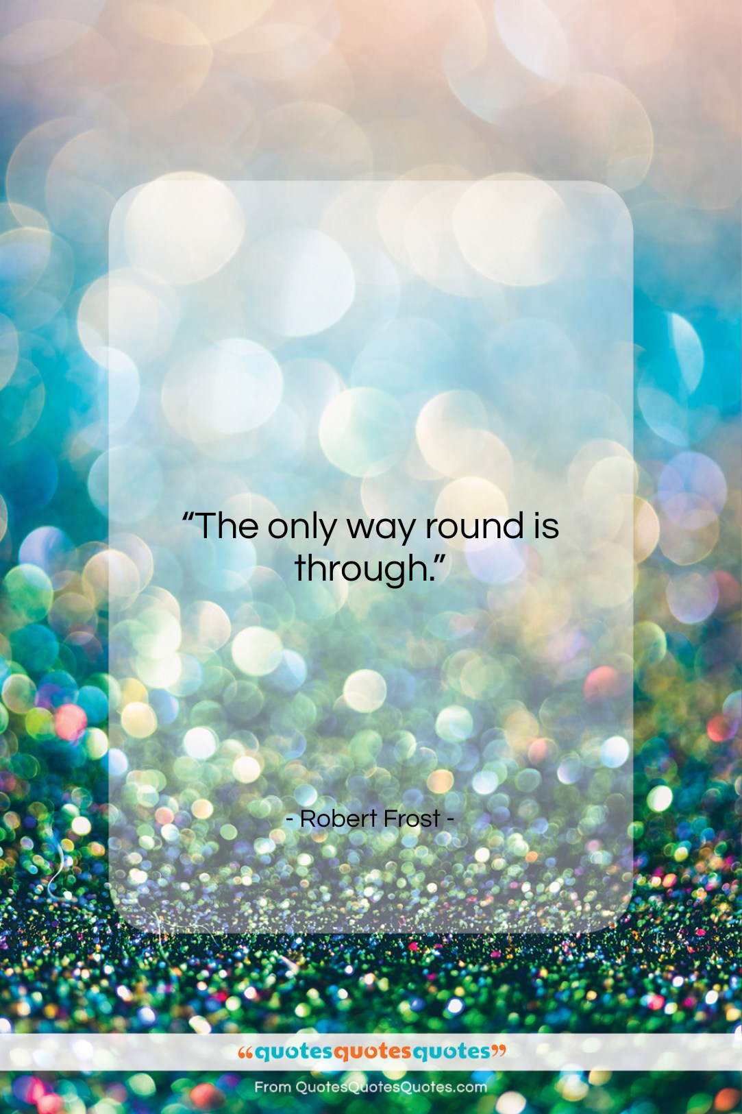 Robert Frost quote: “The only way round is through….”- at QuotesQuotesQuotes.com