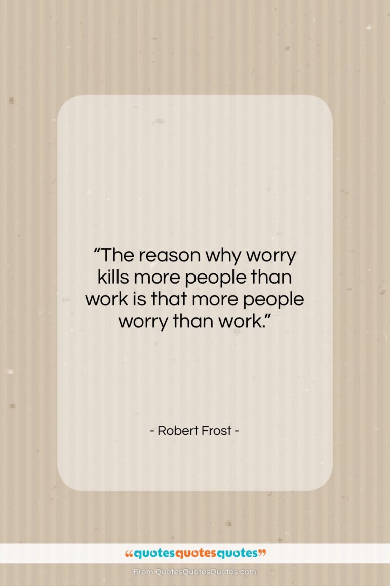Robert Frost quote: “The reason why worry kills more people…”- at QuotesQuotesQuotes.com