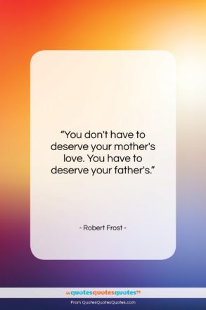 Robert Frost quote: “You don’t have to deserve your mother’s…”- at QuotesQuotesQuotes.com