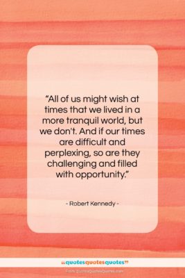 Robert Kennedy quote: “All of us might wish at times…”- at QuotesQuotesQuotes.com