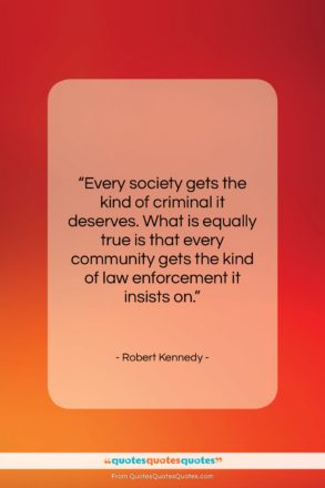 Robert Kennedy quote: “Every society gets the kind of criminal…”- at QuotesQuotesQuotes.com