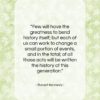 Robert Kennedy quote: “Few will have the greatness to bend…”- at QuotesQuotesQuotes.com