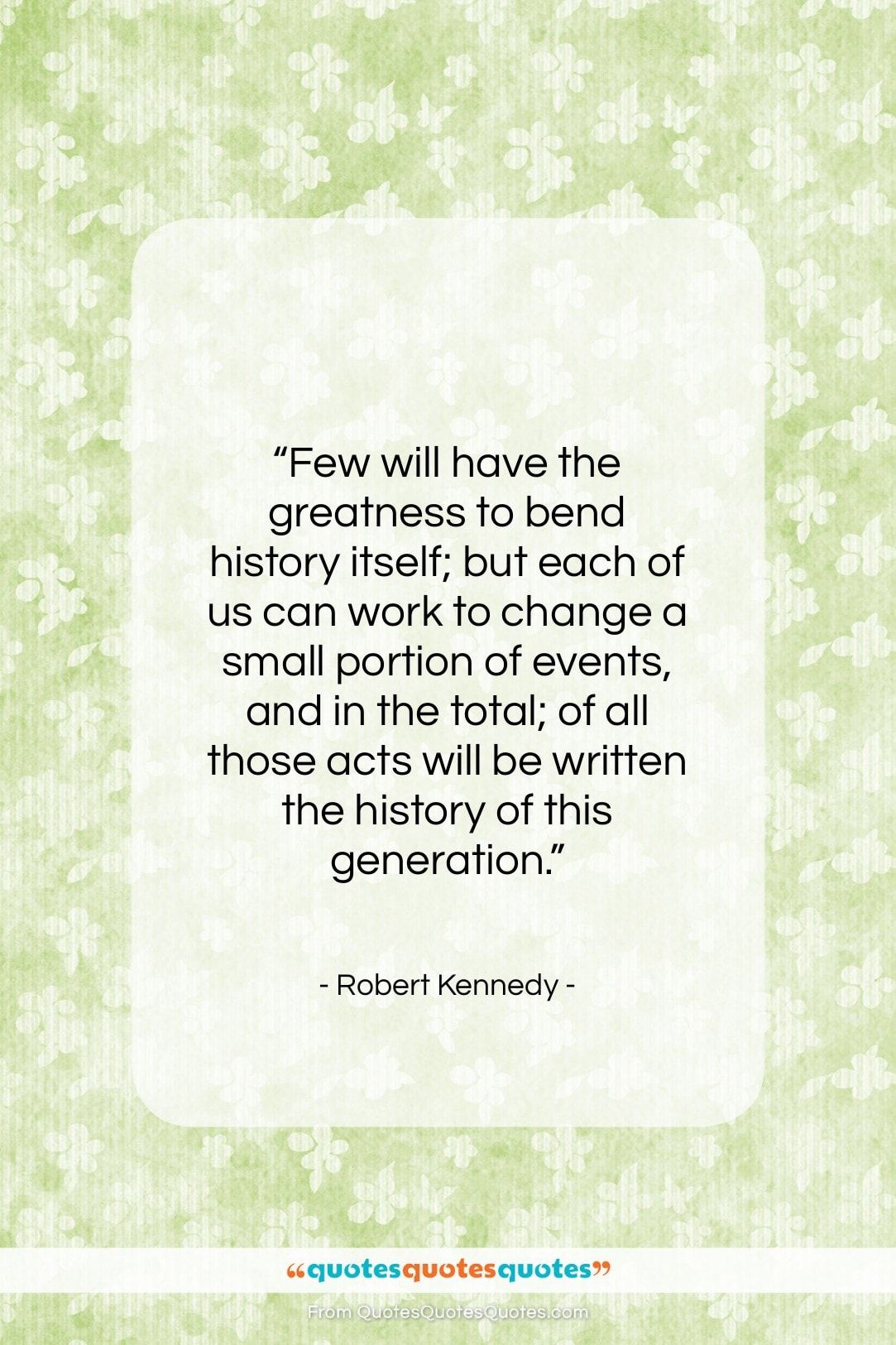 Robert Kennedy quote: “Few will have the greatness to bend…”- at QuotesQuotesQuotes.com