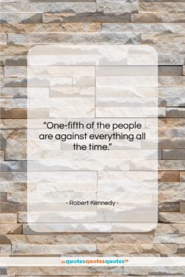 Robert Kennedy quote: “One-fifth of the people are against everything…”- at QuotesQuotesQuotes.com