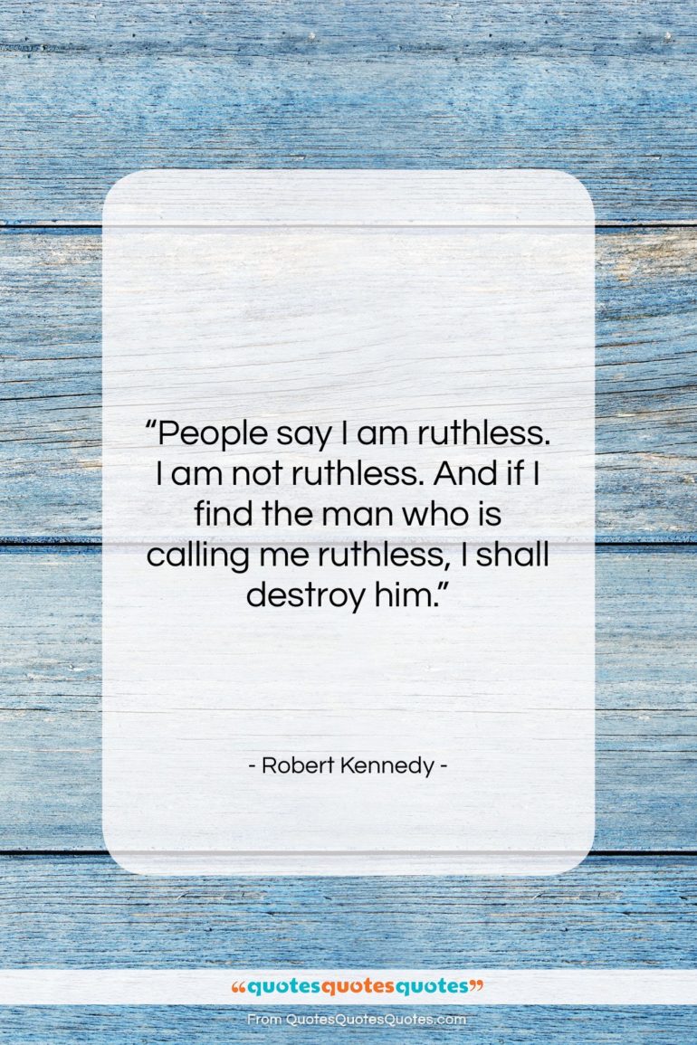 Robert Kennedy quote: “People say I am ruthless. I am…”- at QuotesQuotesQuotes.com
