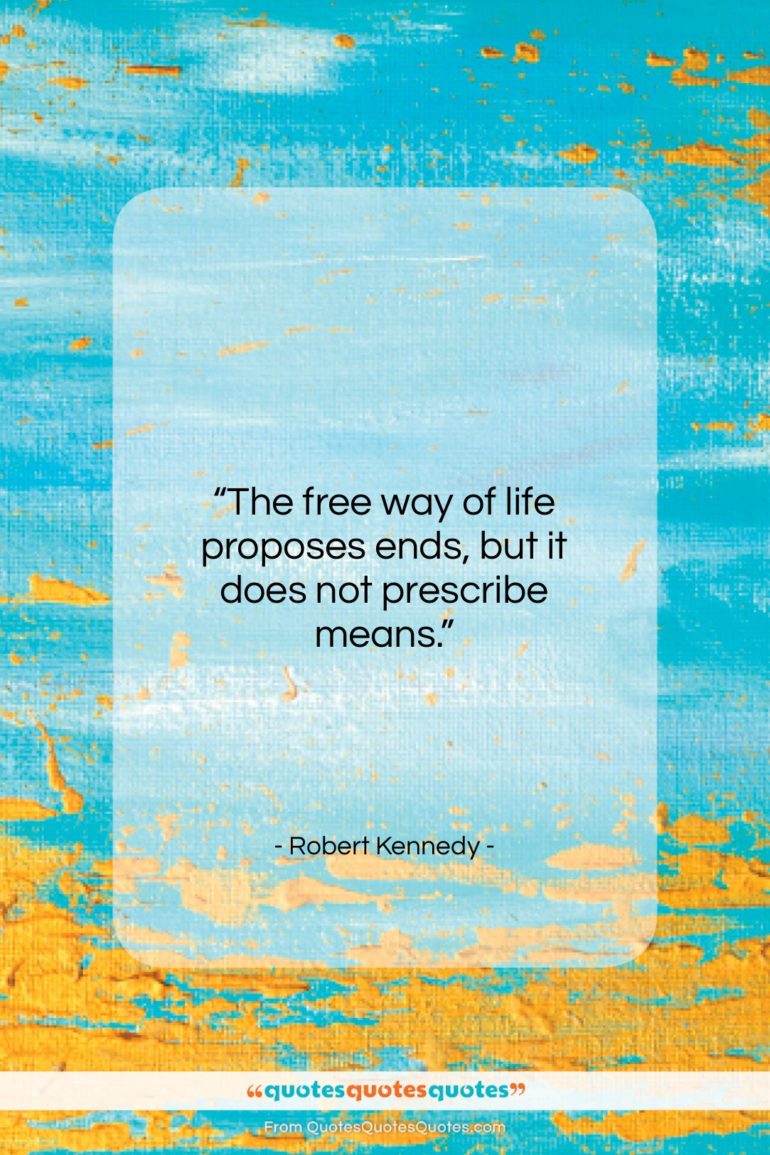 Robert Kennedy quote: “The free way of life proposes ends,…”- at QuotesQuotesQuotes.com