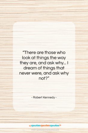 Robert Kennedy quote: “There are those who look at things…”- at QuotesQuotesQuotes.com