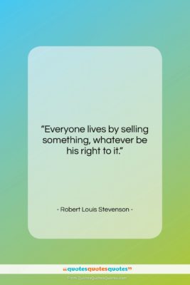 Robert Louis Stevenson quote: “Everyone lives by selling something, whatever be…”- at QuotesQuotesQuotes.com