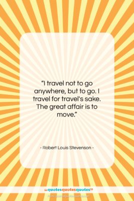 Robert Louis Stevenson quote: “I travel not to go anywhere, but…”- at QuotesQuotesQuotes.com