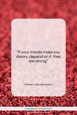 Robert Louis Stevenson quote: “If your morals make you dreary, depend…”- at QuotesQuotesQuotes.com