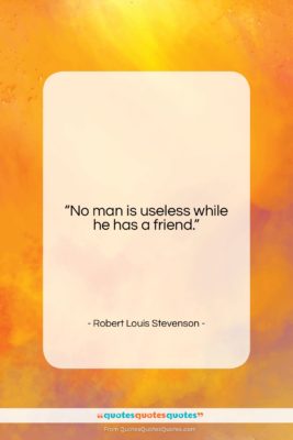 Robert Louis Stevenson quote: “No man is useless while he has…”- at QuotesQuotesQuotes.com
