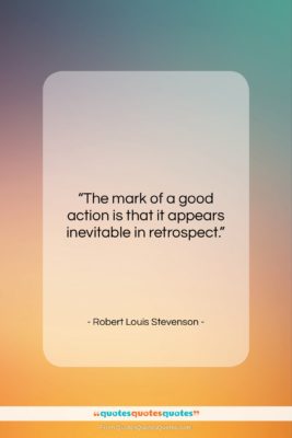 Robert Louis Stevenson quote: “The mark of a good action is…”- at QuotesQuotesQuotes.com