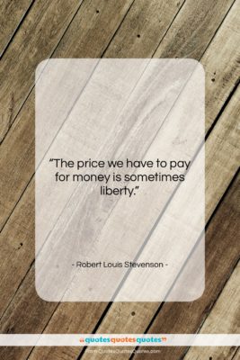 Robert Louis Stevenson quote: “The price we have to pay for…”- at QuotesQuotesQuotes.com