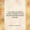 Robert Louis Stevenson quote: “The world is so full of a…”- at QuotesQuotesQuotes.com