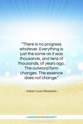 Robert Louis Stevenson quote: “There is no progress whatever. Everything is…”- at QuotesQuotesQuotes.com