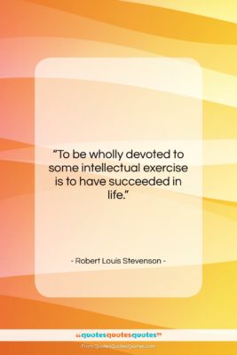 Robert Louis Stevenson quote: “To be wholly devoted to some intellectual…”- at QuotesQuotesQuotes.com